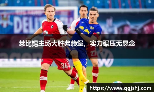 莱比锡主场大胜弗赖堡，实力碾压无悬念