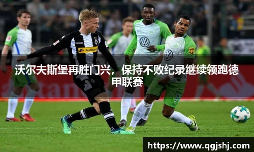 沃尔夫斯堡再胜门兴，保持不败纪录继续领跑德甲联赛