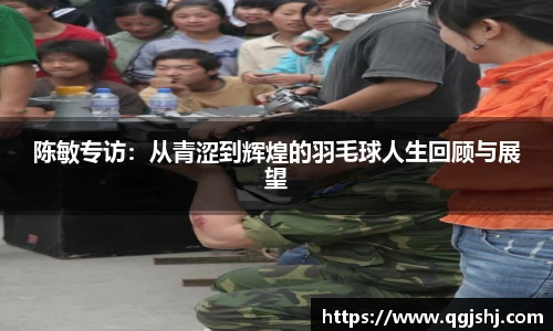 陈敏专访：从青涩到辉煌的羽毛球人生回顾与展望