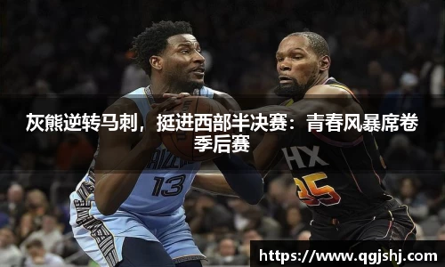 灰熊逆转马刺，挺进西部半决赛：青春风暴席卷季后赛