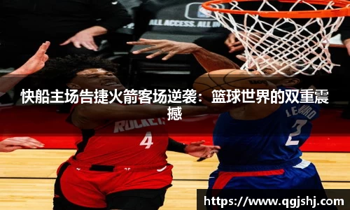 快船主场告捷火箭客场逆袭：篮球世界的双重震撼