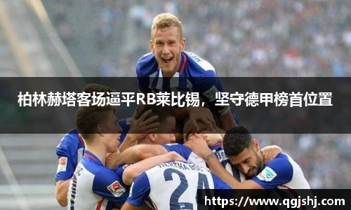 柏林赫塔客场逼平RB莱比锡，坚守德甲榜首位置