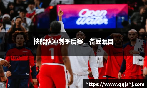 快船队冲刺季后赛，备受瞩目