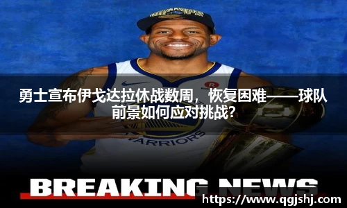 勇士宣布伊戈达拉休战数周，恢复困难——球队前景如何应对挑战？