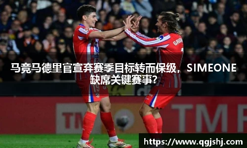 马竞马德里官宣弃赛季目标转而保级，SIMEONE缺席关键赛事？