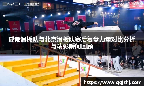 成都滑板队与北京滑板队赛后复盘力量对比分析与精彩瞬间回顾