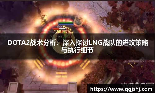 DOTA2战术分析：深入探讨LNG战队的进攻策略与执行细节