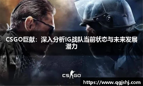 CSGO巨献：深入分析IG战队当前状态与未来发展潜力