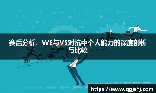 赛后分析：WE与V5对抗中个人能力的深度剖析与比较