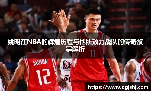 姚明在NBA的辉煌历程与他所效力战队的传奇故事解析