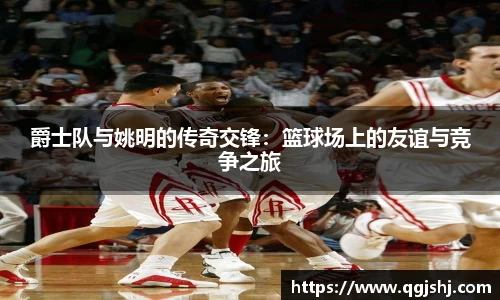 爵士队与姚明的传奇交锋：篮球场上的友谊与竞争之旅