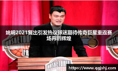 姚明2021复出引发热议球迷期待传奇巨星重返赛场再创辉煌