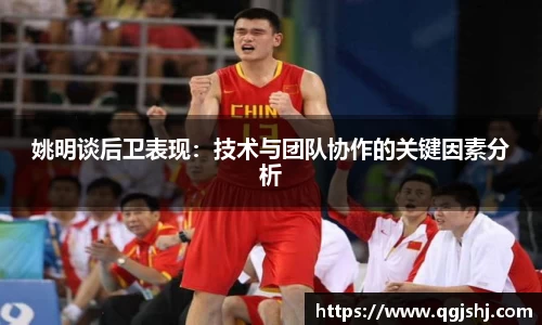 姚明谈后卫表现：技术与团队协作的关键因素分析