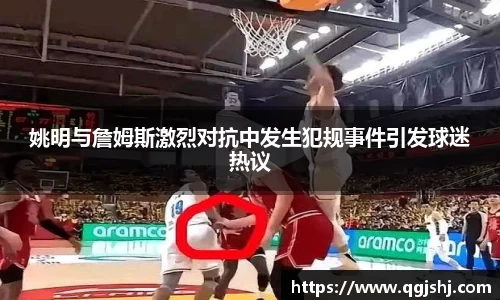 姚明与詹姆斯激烈对抗中发生犯规事件引发球迷热议