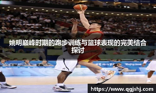 姚明巅峰时期的跑步训练与篮球表现的完美结合探讨
