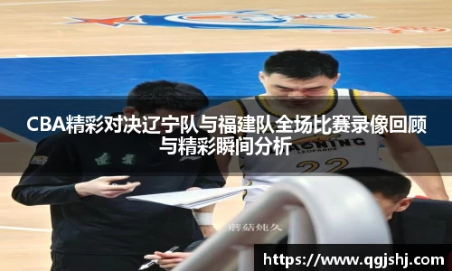 CBA精彩对决辽宁队与福建队全场比赛录像回顾与精彩瞬间分析