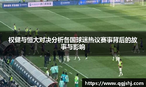 权健与恒大对决分析各国球迷热议赛事背后的故事与影响