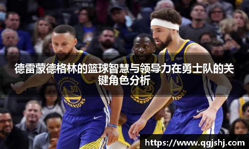 德雷蒙德格林的篮球智慧与领导力在勇士队的关键角色分析