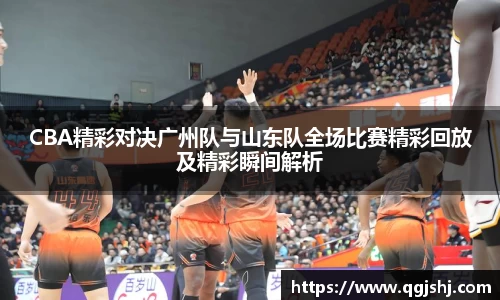 CBA精彩对决广州队与山东队全场比赛精彩回放及精彩瞬间解析