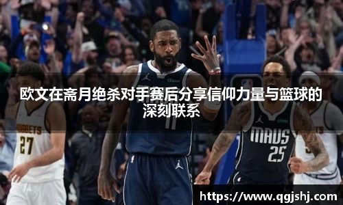 欧文在斋月绝杀对手赛后分享信仰力量与篮球的深刻联系