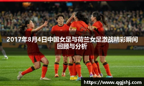 2017年8月4日中国女足与荷兰女足激战精彩瞬间回顾与分析