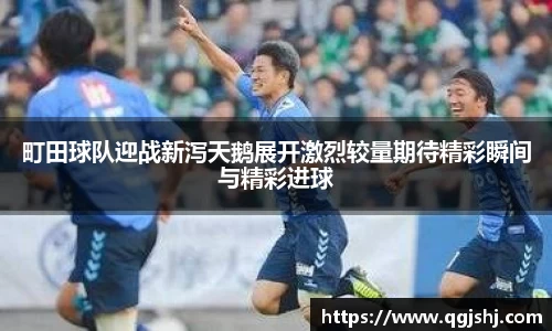 町田球队迎战新泻天鹅展开激烈较量期待精彩瞬间与精彩进球
