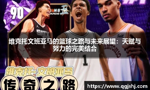 维克托文班亚马的篮球之路与未来展望：天赋与努力的完美结合
