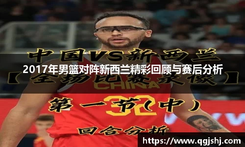 2017年男篮对阵新西兰精彩回顾与赛后分析