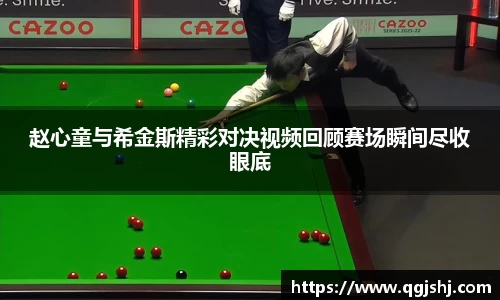 赵心童与希金斯精彩对决视频回顾赛场瞬间尽收眼底