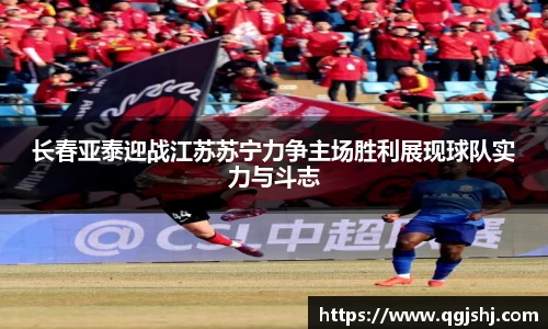 长春亚泰迎战江苏苏宁力争主场胜利展现球队实力与斗志