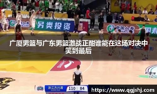 广厦男篮与广东男篮激战正酣谁能在这场对决中笑到最后