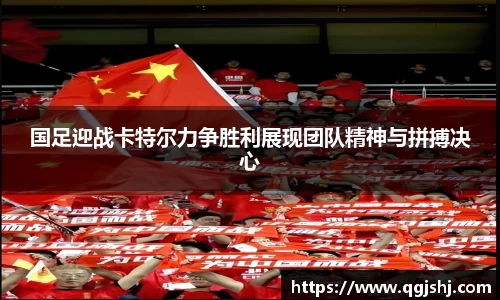 国足迎战卡特尔力争胜利展现团队精神与拼搏决心