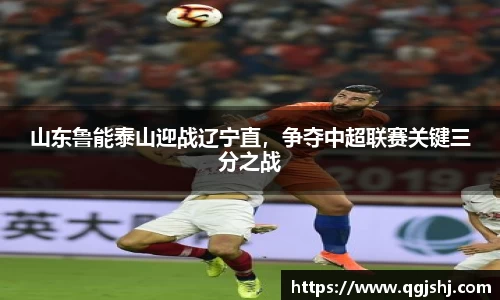 山东鲁能泰山迎战辽宁直，争夺中超联赛关键三分之战