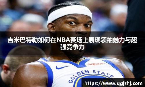 吉米巴特勒如何在NBA赛场上展现领袖魅力与超强竞争力