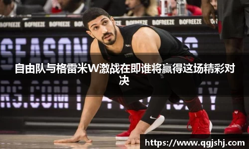 自由队与格雷米W激战在即谁将赢得这场精彩对决