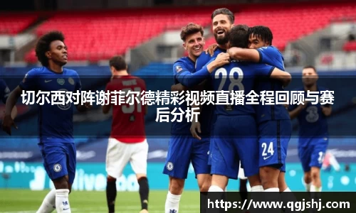 切尔西对阵谢菲尔德精彩视频直播全程回顾与赛后分析