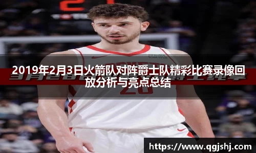 2019年2月3日火箭队对阵爵士队精彩比赛录像回放分析与亮点总结
