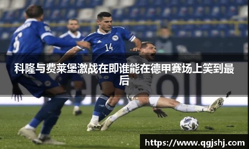 科隆与费莱堡激战在即谁能在德甲赛场上笑到最后