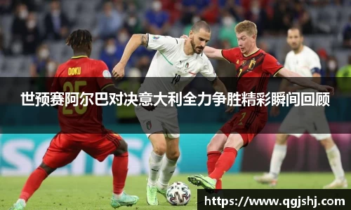 世预赛阿尔巴对决意大利全力争胜精彩瞬间回顾
