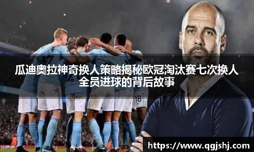 瓜迪奥拉神奇换人策略揭秘欧冠淘汰赛七次换人全员进球的背后故事