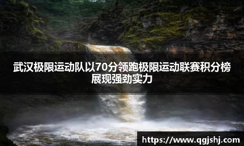 武汉极限运动队以70分领跑极限运动联赛积分榜展现强劲实力