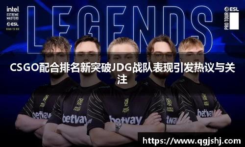 CSGO配合排名新突破JDG战队表现引发热议与关注